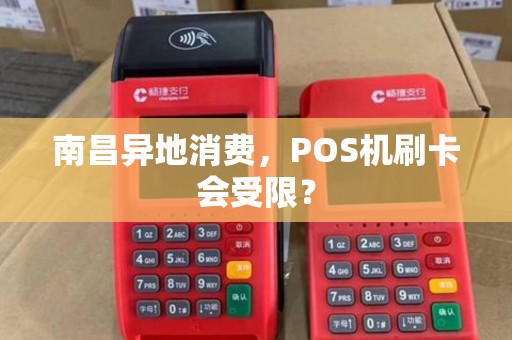 南昌异地消费，POS机刷卡会受限？