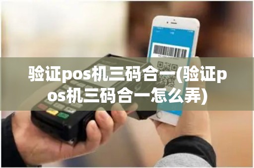 验证pos机三码合一(验证pos机三码合一怎么弄)