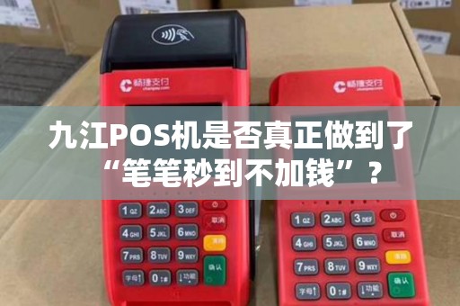 九江POS机是否真正做到了“笔笔秒到不加钱”？
