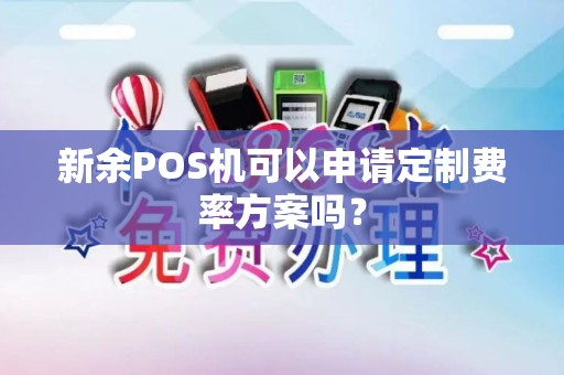 新余POS机可以申请定制费率方案吗？