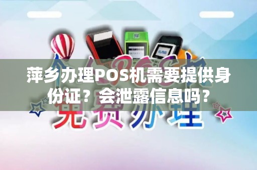 萍乡办理POS机需要提供身份证？会泄露信息吗？