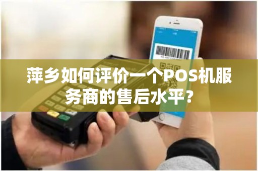 萍乡如何评价一个POS机服务商的售后水平？