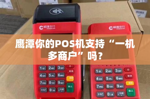 鹰潭你的POS机支持“一机多商户”吗？