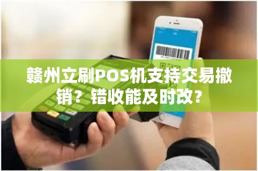 赣州立刷POS机支持交易撤销？错收能及时改？