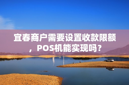 宜春商户需要设置收款限额，POS机能实现吗？