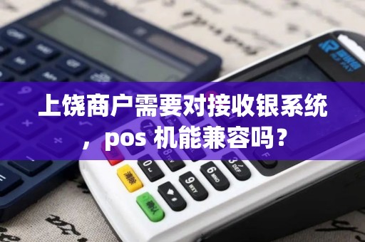 上饶商户需要对接收银系统，pos 机能兼容吗？