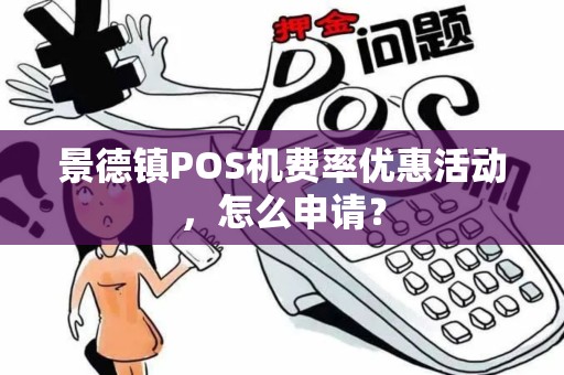 景德镇POS机费率优惠活动，怎么申请？