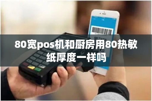 80宽pos机和厨房用80热敏纸厚度一样吗
