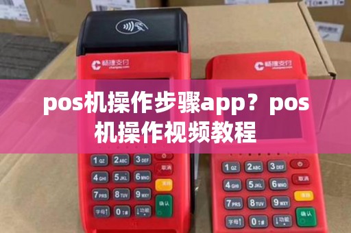 pos机操作步骤app？pos机操作视频教程