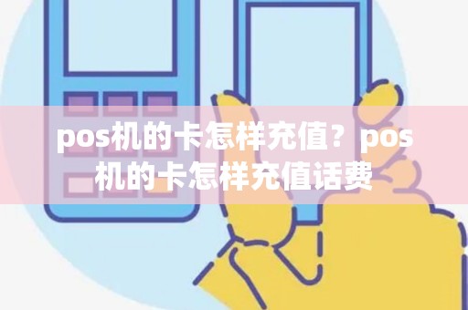 pos机的卡怎样充值？pos机的卡怎样充值话费