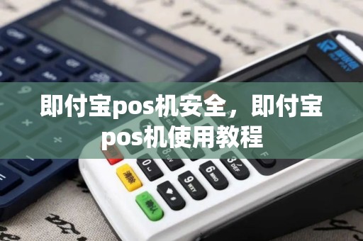 即付宝pos机安全，即付宝pos机使用教程