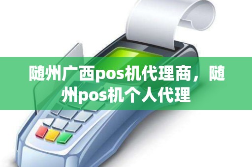 随州广西pos机代理商,随州pos机个人代理 随州广西pos机代理商,随州pos机个人代理