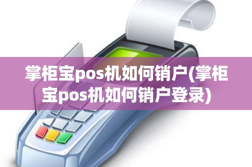 掌柜宝pos机如何销户(掌柜宝pos机如何销户登录) 掌柜宝pos机如何销户(掌柜宝pos机如何销户登录)