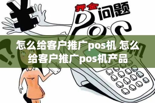 怎么给客户推广pos机 怎么给客户推广pos机产品