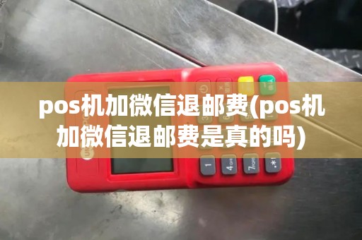 pos机加微信退邮费(pos机加微信退邮费是真的吗)
