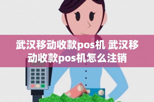 武汉移动收款pos机 武汉移动收款pos机怎么注销