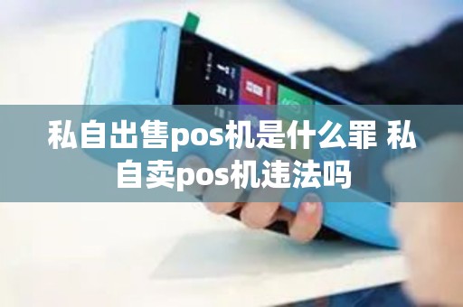 私自出售pos机是什么罪 私自卖pos机违法吗