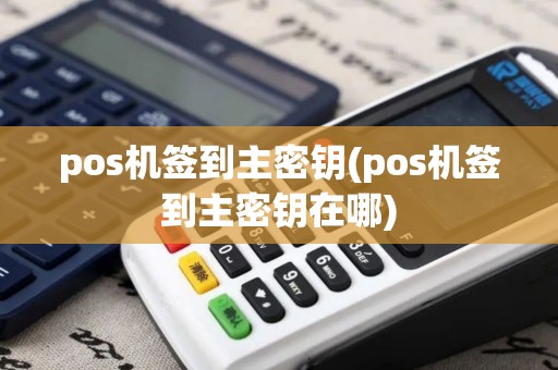 pos机签到主密钥(pos机签到主密钥在哪)