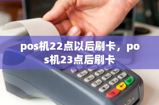 pos机22点以后刷卡，pos机23点后刷卡