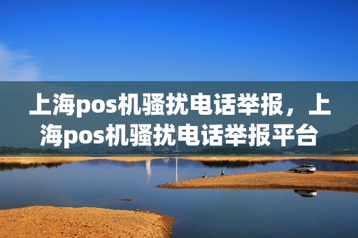上海pos机骚扰电话举报，上海pos机骚扰电话举报平台