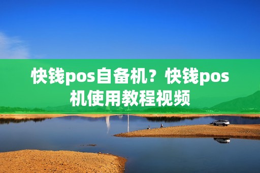 快钱pos自备机？快钱pos机使用教程视频