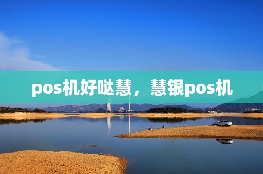 pos机好哒慧，慧银pos机