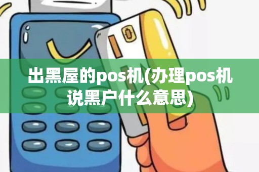 出黑屋的pos机(办理pos机说黑户什么意思)
