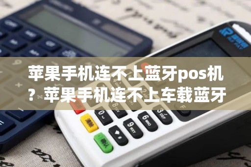 苹果手机连不上蓝牙pos机？苹果手机连不上车载蓝牙怎么办