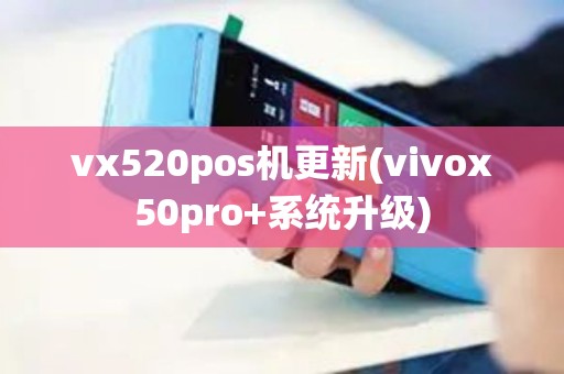 vx520pos机更新(vivox50pro+系统升级)