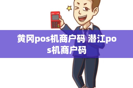 黄冈pos机商户码 潜江pos机商户码
