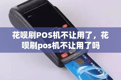 花呗刷POS机不让用了，花呗刷pos机不让用了吗