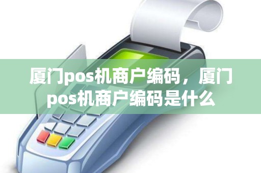 厦门pos机商户编码，厦门pos机商户编码是什么