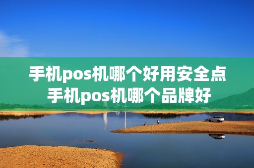 手机pos机哪个好用安全点 手机pos机哪个品牌好