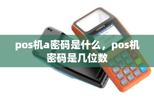 pos机a密码是什么，pos机密码是几位数