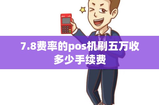 7.8费率的pos机刷五万收多少手续费
