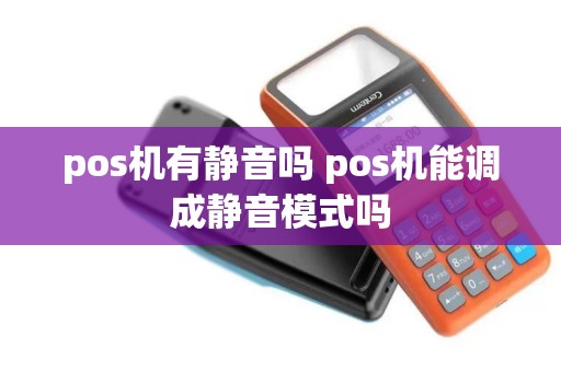 pos机有静音吗 pos机能调成静音模式吗