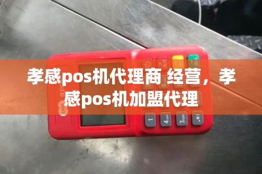 孝感pos机代理商 经营，孝感pos机加盟代理