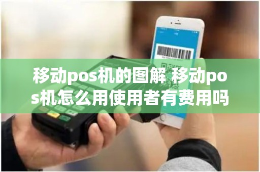 移动pos机的图解 移动pos机怎么用使用者有费用吗
