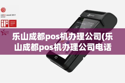 乐山成都pos机办理公司(乐山成都pos机办理公司电话)