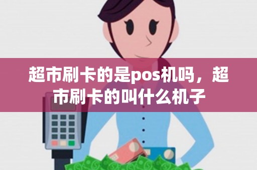 超市刷卡的是pos机吗，超市刷卡的叫什么机子