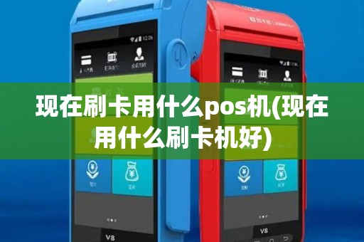 现在刷卡用什么pos机(现在用什么刷卡机好)