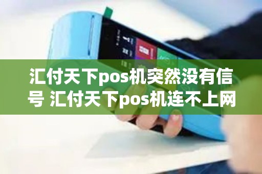 汇付天下pos机突然没有信号 汇付天下pos机连不上网络