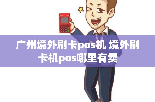 广州境外刷卡pos机 境外刷卡机pos哪里有卖