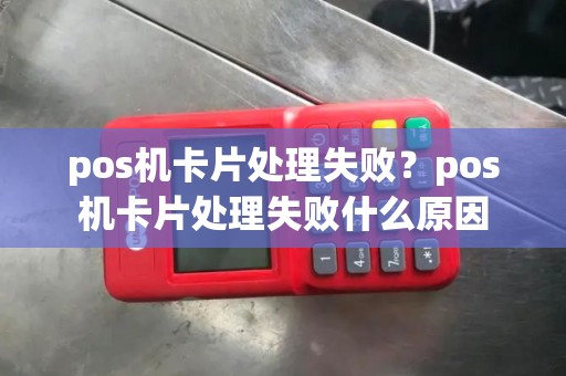 pos机卡片处理失败？pos机卡片处理失败什么原因