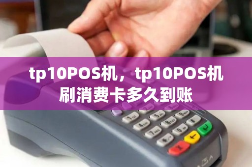 tp10POS机，tp10POS机刷消费卡多久到账