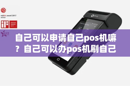自己可以申请自己pos机嘛？自己可以办pos机刷自己的卡吗