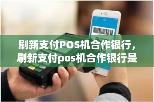 刷新支付POS机合作银行，刷新支付pos机合作银行是哪个