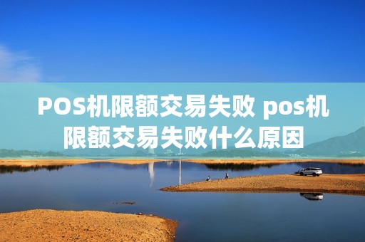 POS机限额交易失败 pos机限额交易失败什么原因