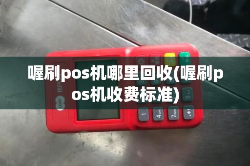 喔刷pos机哪里回收(喔刷pos机收费标准)