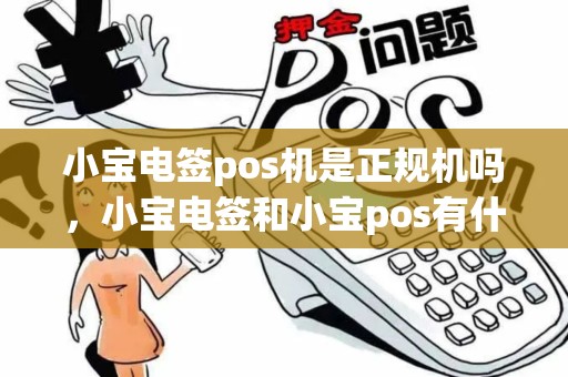 小宝电签pos机是正规机吗，小宝电签和小宝pos有什么区别